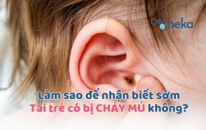 Làm Sao Biết Tai Trẻ Chảy Mủ ? Dấu Hiệu Nhận Biết & Cách Xử Lí