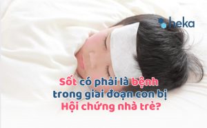 Sốt Có Phải Là Bệnh Trong Giai đoạn Con Bị Hội Chứng Nhà Trẻ?