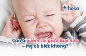 Con Bị Viêm Tai Giữa Loại Nào – Mẹ Có Biết Không?